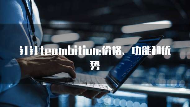 钉钉teambition:价格、功能和优势