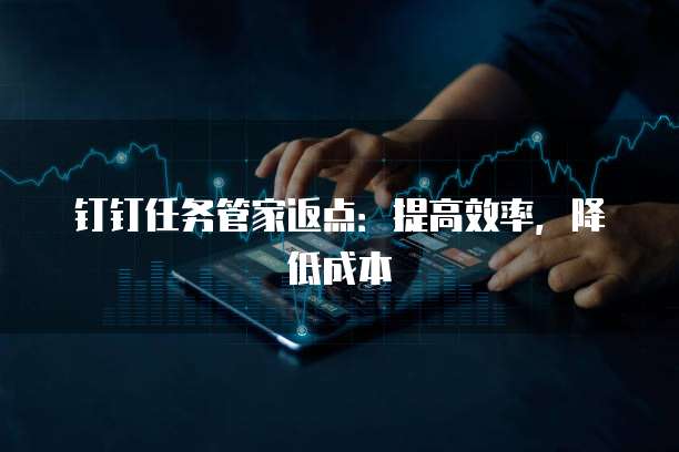 钉钉任务管家返点:提高效率,降低成本