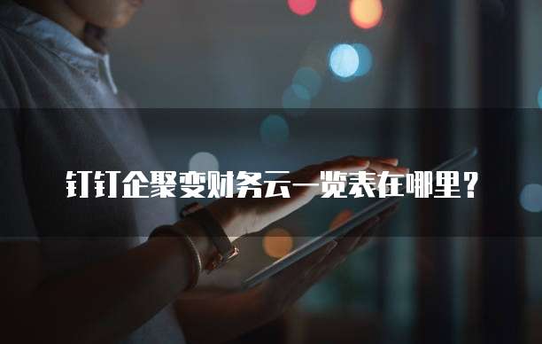 钉钉企聚变财务云一览表在哪里?