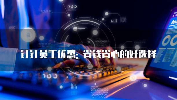 钉钉员工优惠: 省钱省心的好选择