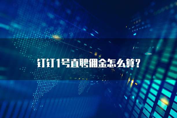 钉钉1号直聘佣金怎么算?