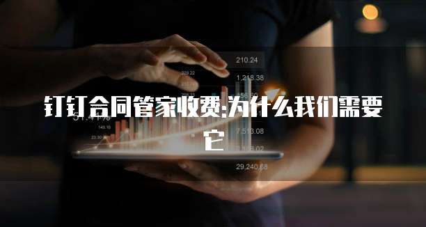钉钉合同管家收费:为什么我们需要它
