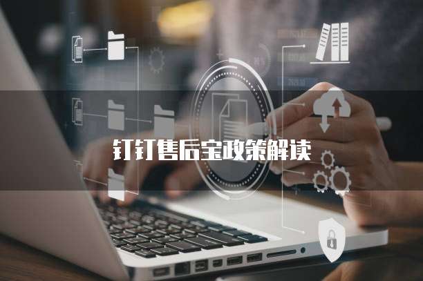 钉钉售后宝政策解读