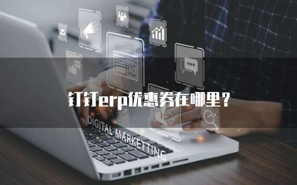 钉钉erp优惠券在哪里?