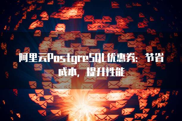 阿里云PostgreSQL优惠券:节省成本,提升性能