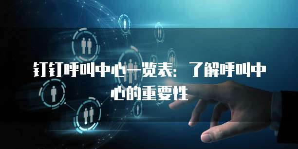 钉钉呼叫中心一览表:了解呼叫中心的重要性
