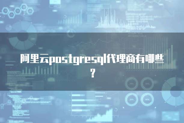 阿里云postgresql代理商有哪些？