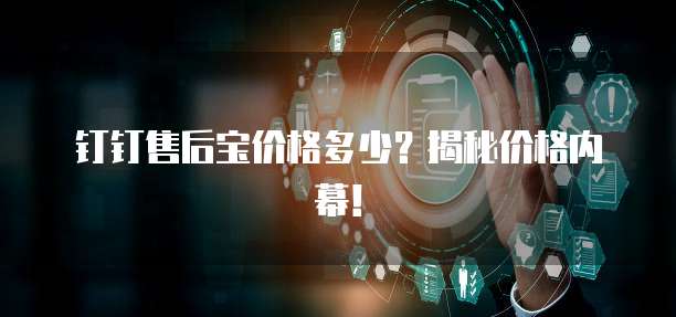 钉钉售后宝价格多少？揭秘价格内幕！