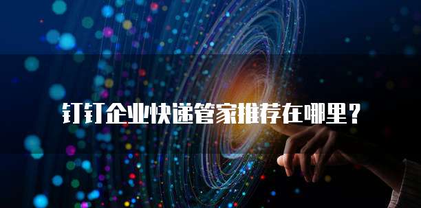 钉钉企业快递管家推荐在哪里？