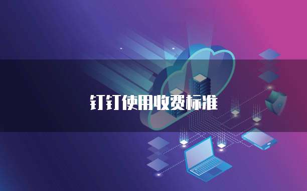 钉钉使用收费标准