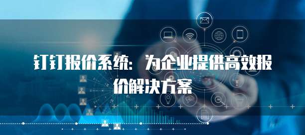 钉钉报价系统：为企业提供高效报价解决方案