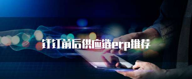 钉钉前后供应链erp推荐