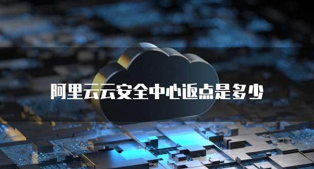 阿里云云安全中心返点是多少
