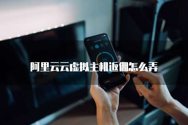 阿里云云虚拟主机返佣怎么弄