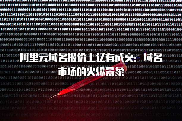 阿里云域名报价上亿有成交:域名市场的火爆景象