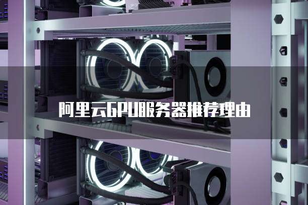 阿里云GPU服务器推荐理由