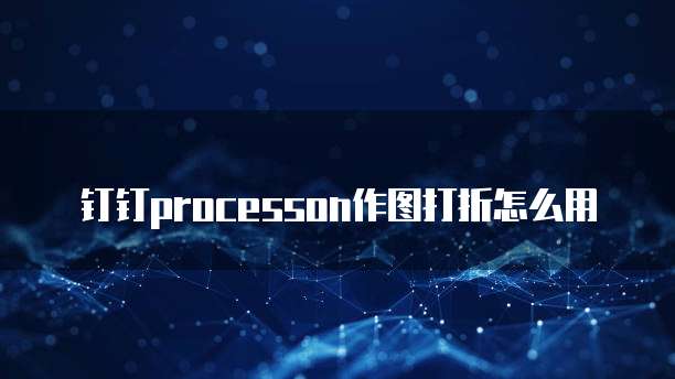 钉钉processon作图打折怎么用