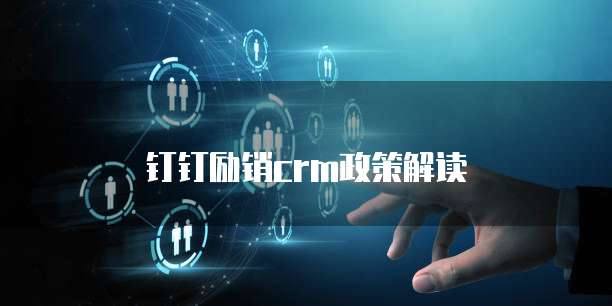 钉钉励销crm政策解读