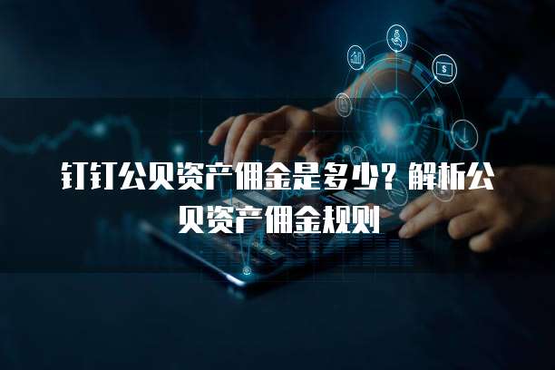 钉钉公贝资产佣金是多少?解析公贝资产佣金规则