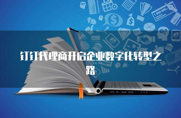 钉钉代理商开启企业数字化转型之路