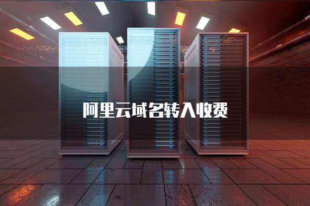 阿里云域名转入收费