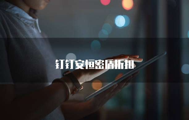 钉钉安恒密盾折扣