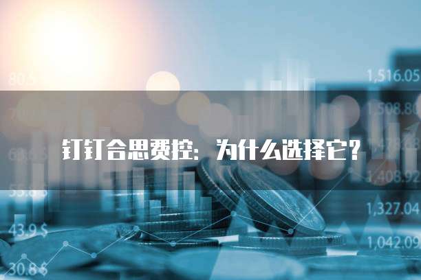钉钉合思费控：为什么选择它？