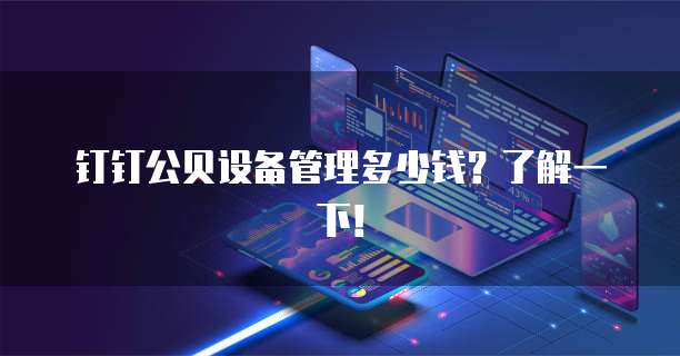 钉钉公贝设备管理多少钱?了解一下!