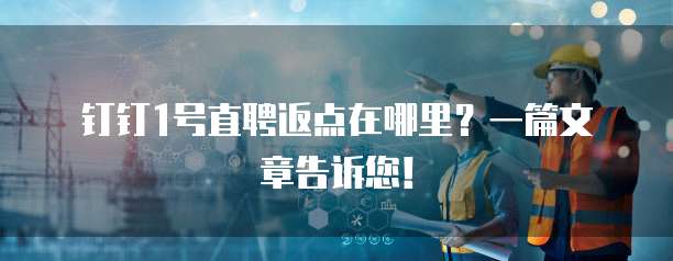 钉钉1号直聘返点在哪里?一篇文章告诉您!