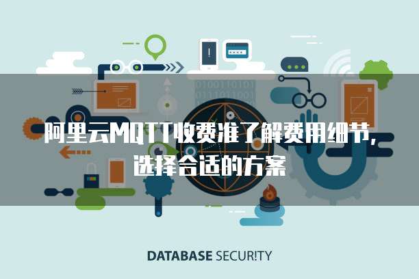 阿里云MQTT收费准了解费用细节，选择合适的方案