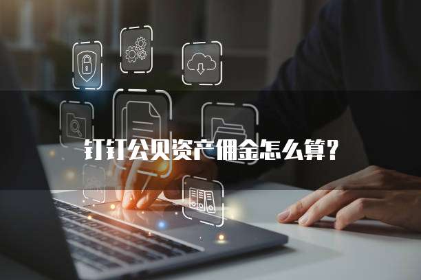 钉钉公贝资产佣金怎么算?