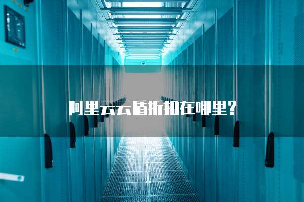 阿里云云盾折扣在哪里?