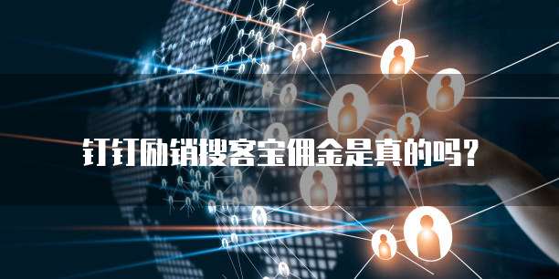 钉钉励销搜客宝佣金是真的吗？
