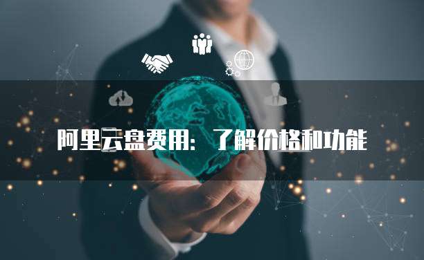 阿里云盘费用:了解价格和功能