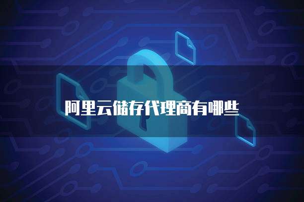 阿里云储存代理商有哪些
