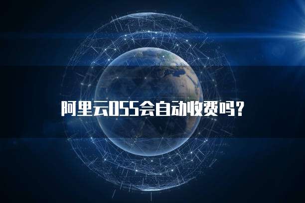 阿里云OSS会自动收费吗？