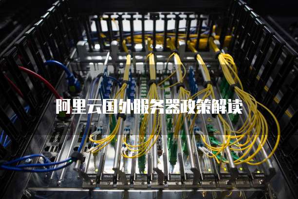 阿里云国外服务器政策解读