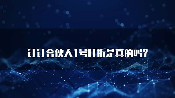 钉钉合伙人1号打折是真的吗?
