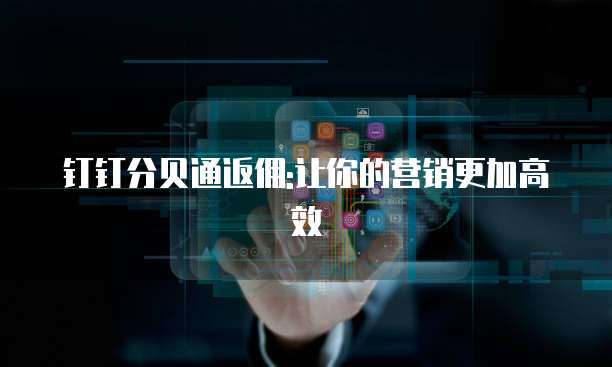 钉钉分贝通返佣:让你的营销更加高效