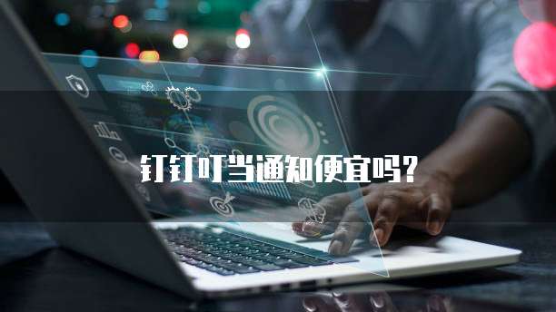 钉钉叮当通知便宜吗？