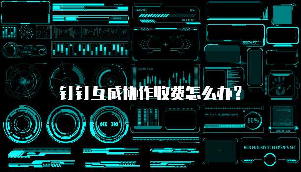 钉钉互成协作收费怎么办?