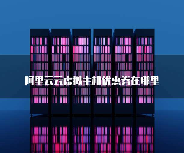 阿里云云虚拟主机优惠券在哪里