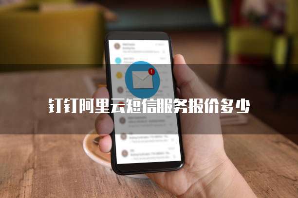钉钉阿里云短信服务报价多少