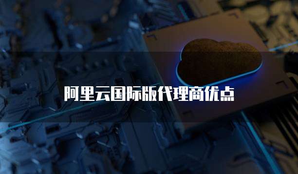 阿里云国际版代理商优点