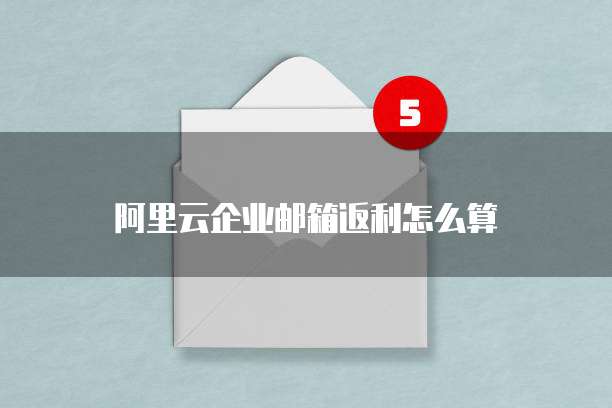 阿里云企业邮箱返利怎么算