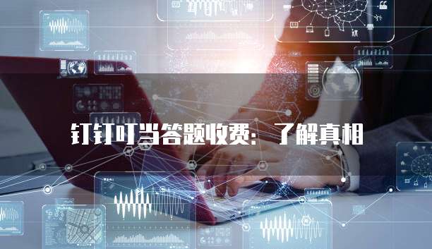 钉钉叮当答题收费:了解真相