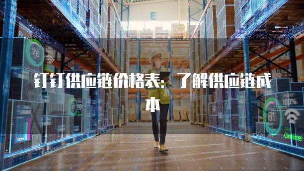 钉钉供应链价格表：了解供应链成本