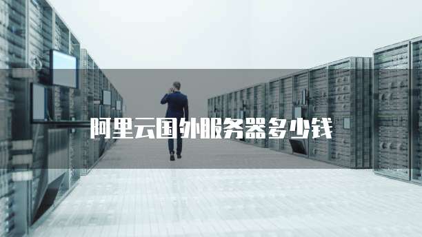阿里云国外服务器多少钱