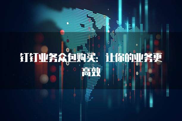 钉钉业务众包购买：让你的业务更高效