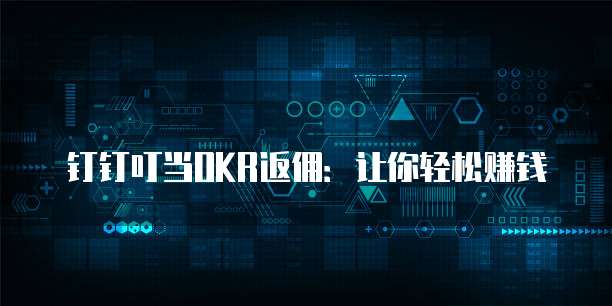 钉钉叮当OKR返佣:让你轻松赚钱